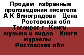 Продам  избранные произведения писателя А.К.Виноградова › Цена ­ 90 - Ростовская обл., Таганрог г. Книги, музыка и видео » Книги, журналы   . Ростовская обл.